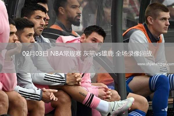 02月03日 NBA常規(guī)賽 灰熊vs雄鹿 全場錄像回放