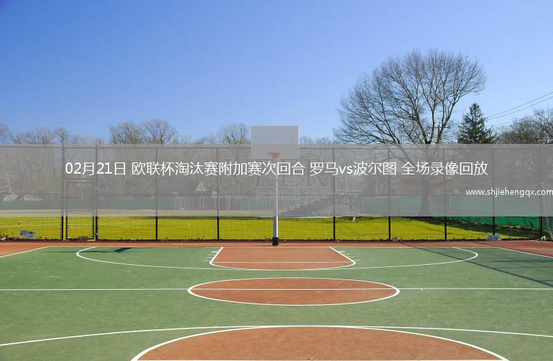 02月21日 歐聯(lián)杯淘汰賽附加賽次回合 羅馬vs波爾圖 全場錄像回放