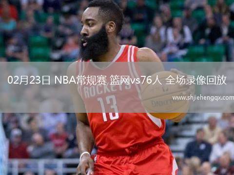 02月23日 NBA常規(guī)賽 籃網vs76人 全場錄像回放