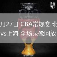 02月27日 CBA常規(guī)賽 北京vs上海 全場錄像回放
