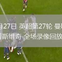 02月27日 英超第27輪 曼聯(lián)vs伊普斯維奇 全場錄像回放