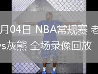 03月04日 NBA常規(guī)賽 老鷹vs灰熊 全場錄像回放