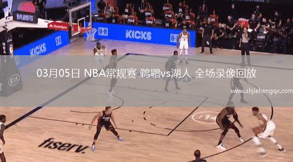 03月05日 NBA常規(guī)賽 鵜鶘vs湖人 全場錄像回放