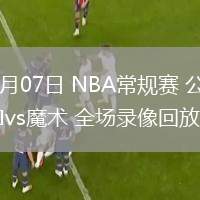 03月07日 NBA常規(guī)賽 公牛vs魔術(shù) 全場錄像回放