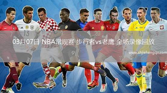 03月07日 NBA常規(guī)賽 步行者vs老鷹 全場錄像回放