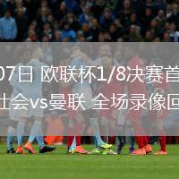 03月07日 歐聯(lián)杯1/8決賽首回合 皇家社會(huì)vs曼聯(lián) 全場(chǎng)錄像回放