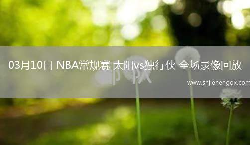 03月10日 NBA常規(guī)賽 太陽vs獨行俠 全場錄像回放