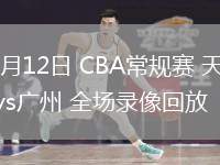 03月12日 CBA常規(guī)賽 天津vs廣州 全場(chǎng)錄像回放