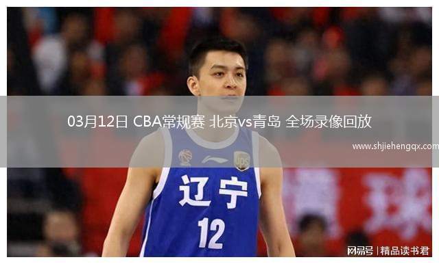 03月12日 CBA常規(guī)賽 北京vs青島 全場錄像回放