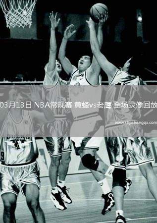 03月13日 NBA常規(guī)賽 黃蜂vs老鷹 全場錄像回放