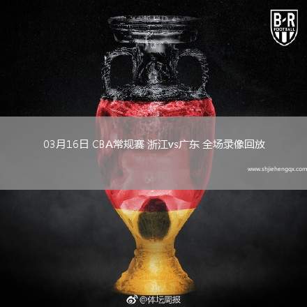 03月16日 CBA常規(guī)賽 浙江vs廣東 全場錄像回放