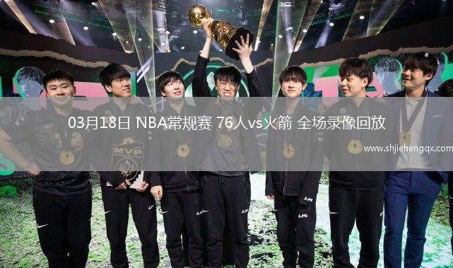 03月18日 NBA常規(guī)賽 76人vs火箭 全場錄像回放