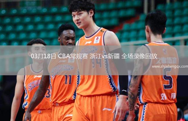 03月18日 CBA常規(guī)賽 浙江vs新疆 全場錄像回放