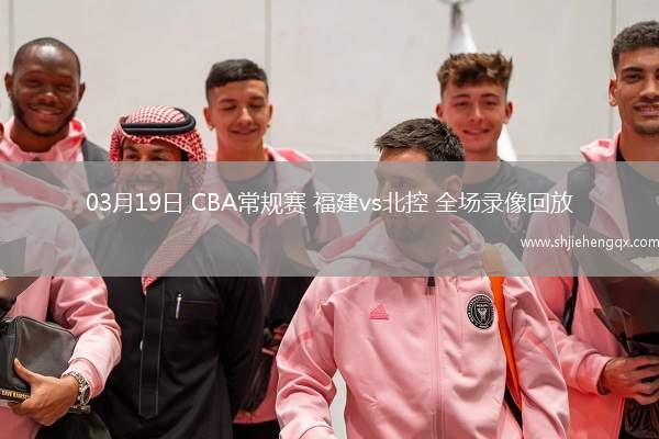 03月19日 CBA常規(guī)賽 福建vs北控 全場錄像回放