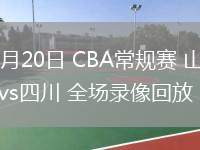 03月20日 CBA常規(guī)賽 山西vs四川 全場(chǎng)錄像回放