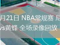 03月21日 NBA常規(guī)賽 尼克斯vs黃蜂 全場(chǎng)錄像回放