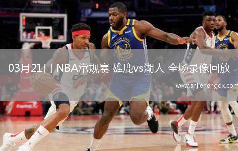 03月21日 NBA常規(guī)賽 雄鹿vs湖人 全場錄像回放