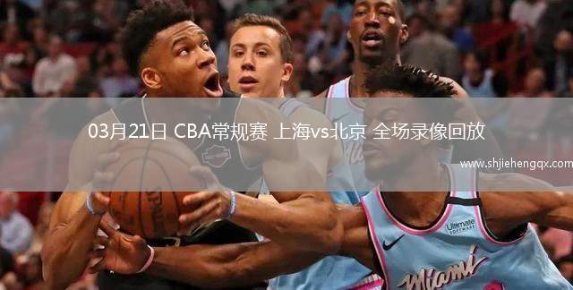03月21日 CBA常規(guī)賽 上海vs北京 全場錄像回放