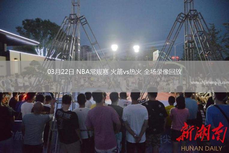 03月22日 NBA常規(guī)賽 火箭vs熱火 全場錄像回放