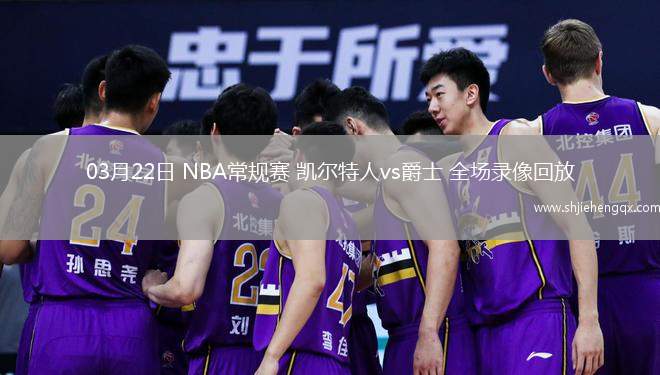 03月22日 NBA常規(guī)賽 凱爾特人vs爵士 全場錄像回放