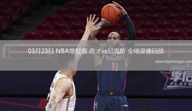03月23日 NBA常規(guī)賽 奇才vs尼克斯 全場錄像回放