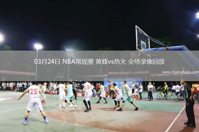 03月24日 NBA常規(guī)賽 黃蜂vs熱火 全場(chǎng)錄像回放