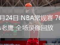 03月24日 NBA常規(guī)賽 76人vs老鷹 全場(chǎng)錄像回放
