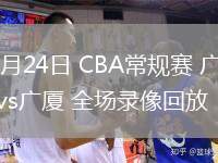 03月24日 CBA常規(guī)賽 廣東vs廣廈 全場錄像回放