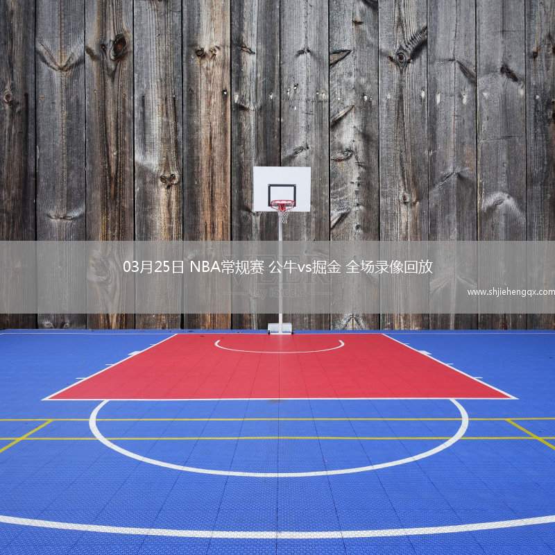 03月25日 NBA常規(guī)賽 公牛vs掘金 全場錄像回放