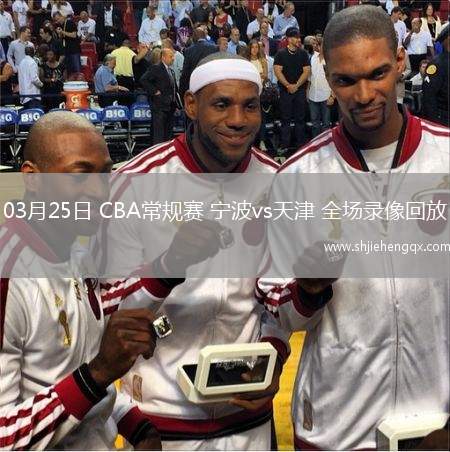 03月25日 CBA常規(guī)賽 寧波vs天津 全場(chǎng)錄像回放