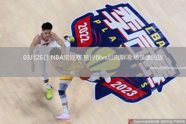 03月26日 NBA常規(guī)賽 獨(dú)行俠vs尼克斯 全場(chǎng)錄像回放