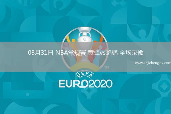 03月31日 NBA常規(guī)賽 黃蜂vs鵜鶘 全場(chǎng)錄像
