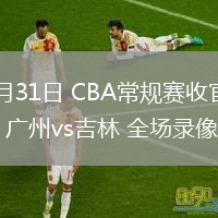 03月31日 CBA常規(guī)賽收官戰(zhàn) 廣州vs吉林 全場錄像