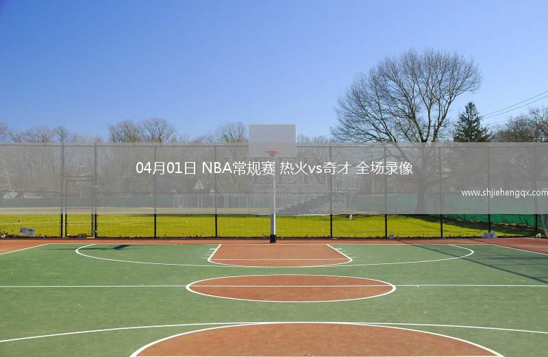 04月01日 NBA常規(guī)賽 熱火vs奇才 全場錄像