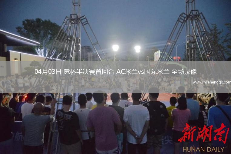 04月03日 意杯半決賽首回合 AC米蘭vs國際米蘭 全場錄像
