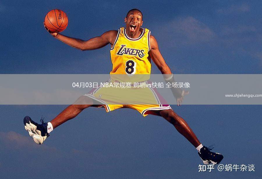 04月03日 NBA常規(guī)賽 鵜鶘vs快船 全場(chǎng)錄像