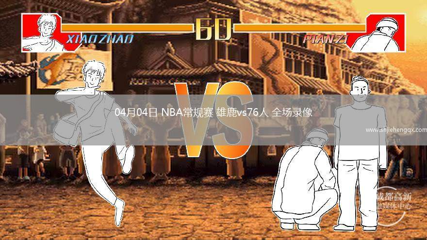 04月04日 NBA常規(guī)賽 雄鹿vs76人 全場錄像