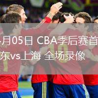 04月05日 CBA季后賽首輪 廣東vs上海 全場錄像