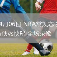 04月06日 NBA常規(guī)賽 獨(dú)行俠vs快船 全場(chǎng)錄像
