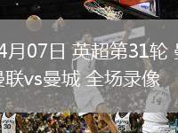 04月07日 英超第31輪 曼聯(lián)vs曼城 全場錄像