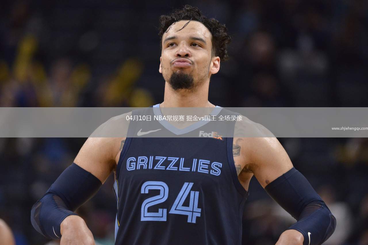 04月10日 NBA常規(guī)賽 掘金vs國王 全場錄像