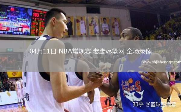 04月11日 NBA常規(guī)賽 老鷹vs籃網 全場錄像