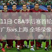 04月11日 CBA季后賽首輪12進(jìn)8G3 廣東vs上海 全場錄像