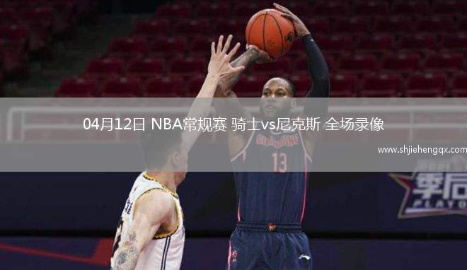 04月12日 NBA常規(guī)賽 騎士vs尼克斯 全場(chǎng)錄像