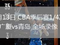 04月13日 CBA季后賽1/4決賽G1 廣廈vs青島 全場錄像