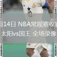 04月14日 NBA常規(guī)賽收官戰(zhàn) 太陽vs國王 全場錄像