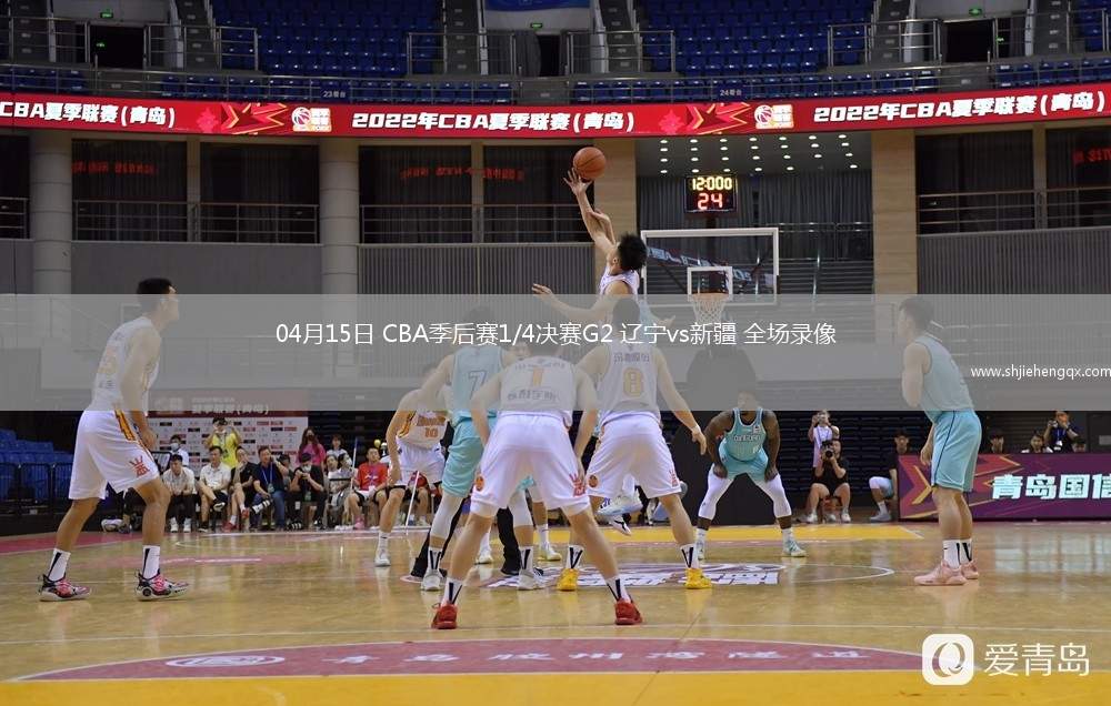 04月15日 CBA季后賽1/4決賽G2 遼寧vs新疆 全場錄像