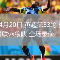 04月20日 英超第33輪 曼聯(lián)vs狼隊(duì) 全場(chǎng)錄像