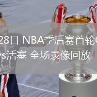 04月28日 NBA季后賽首輪G4 尼克斯vs活塞 全場(chǎng)錄像回放