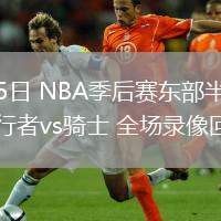 05月05日 NBA季后賽東部半決賽G1 步行者vs騎士 全場錄像回放
